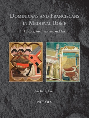 Dominicans and Franciscans in Medieval Rome: History, Architecture, and Art by Barclay Lloyd, Joan