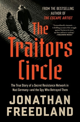 The Traitors Circle: The True Story of a Secret Resistance Network in Nazi Germany--And the Spy Who Betrayed Them by Freedland, Jonathan
