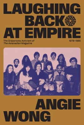 Laughing Back at Empire: The Grassroots Activism of the Asianadian Magazine, 1978-1985 by Wong, Angie