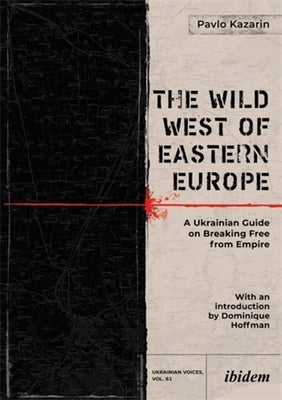 The Wild West of Eastern Europe: A Ukrainian Guide on Breaking Free from Empire by Kazarin, Pavlo