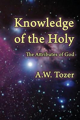 Knowledge of the Holy: The Attributes of God by Tozer, A. W.