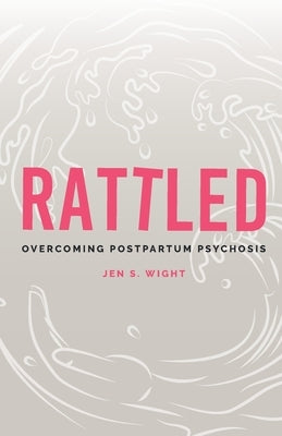 Rattled: Overcoming Postpartum Psychosis by Wight, Jen