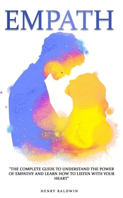 Empath: The complete guide to understand the power of empathy and learn how to listen with your heart by Baldwin, Henry