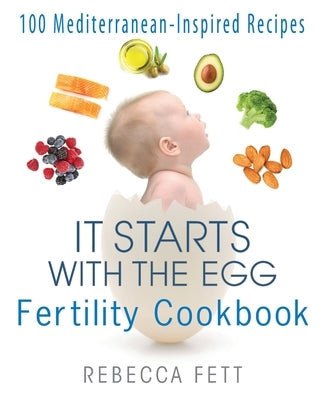 It Starts with the Egg Fertility Cookbook: 100 Mediterranean-Inspired Recipes by Fett, Rebecca