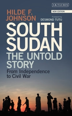 South Sudan: The Untold Story from Independence to Civil War by Johnson, Hilde F.