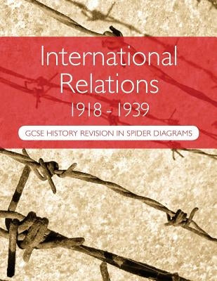 International Relations 1918-1939: GCSE History Revision in Spider Diagrams: The Versailles Peace Treaties, the League of Nations, Hitler's foreign po by Goddard, A. H.