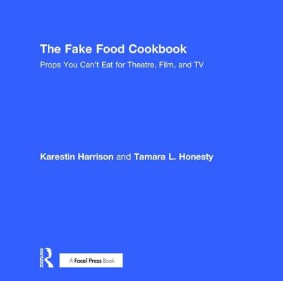 The Fake Food Cookbook: Props You Can't Eat for Theatre, Film, and TV by Honesty, Tamara