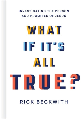 What If It's All True?: Investigating the Person and Promises of Jesus by Beckwith, Rick