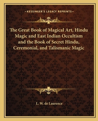 The Great Book of Magical Art, Hindu Magic and East Indian Occultism and the Book of Secret Hindu, Ceremonial, and Talismanic Magic by de Laurence, L. W.