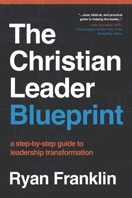 The Christian Leader Blueprint: A Step-by-Step Guide to Leadership Transformation by Franklin, Ryan