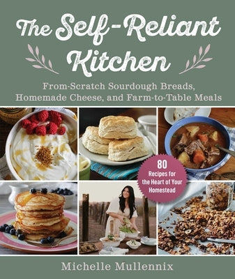 The Self-Reliant Kitchen: From-Scratch Sourdough Breads, Homemade Cheese, and Farm-To-Table Meals by Mullennix, Michelle