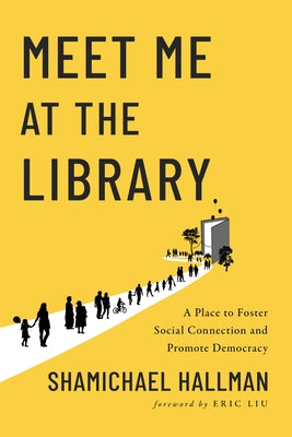 Meet Me at the Library: A Place to Foster Social Connection and Promote Democracy by Hallman, Shamichael