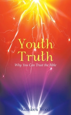 Youth Truth: Why You Can Trust the Bible by Wood, Kathleen