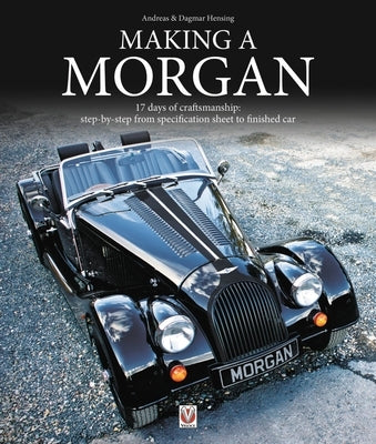 Making a Morgan: 17 Days of Craftmanship: Step-By-Step from Specification Sheet to Finished Car by Hensing, Andreas