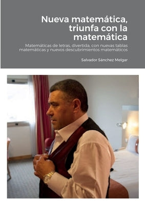 Nueva matemática, triunfa con la matemática: Matemáticas de letras, divertida, con nuevas tablas matemáticas y nuevos descubrimientos matemáticos by S&#225;nchez Melgar, Salvador