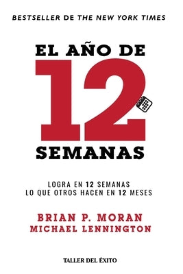 El año de 12 semanas: Logra en 12 semanas lo que otros hacen en 12 meses by Moran, Brian P.
