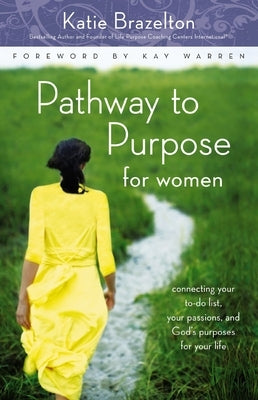 Pathway to Purpose for Women: Connecting Your To-Do List, Your Passions, and God's Purposes for Your Life by Brazelton, Katie