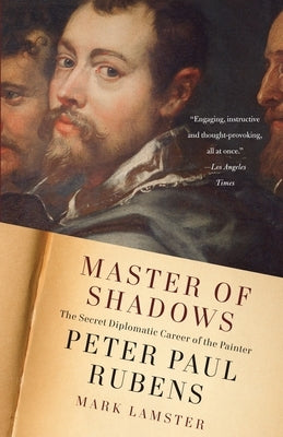 Master of Shadows: The Secret Diplomatic Career of the Painter Peter Paul Rubens by Lamster, Mark