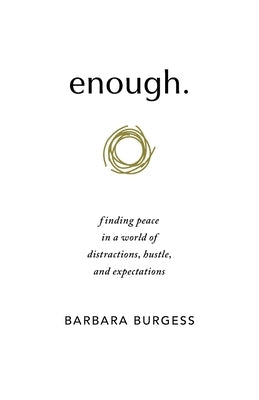 enough.: finding peace in a world of distractions, hustle, and expectations by Burgess, Barbara