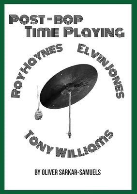 Post-Bop Time Playing: With specfic reference to Tony Williams, Roy Haynes and Elvin Jones by Sarkar-Samuels, Oliver