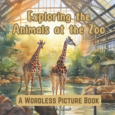 Exploring the animals at the zoo: A wordless picture book by Gadt, Sarah