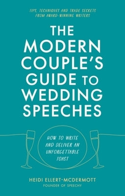 The Modern Couple's Guide to Wedding Speeches: How to Write and Deliver an Unforgettable Speech or Toast by Ellert-McDermott, Heidi