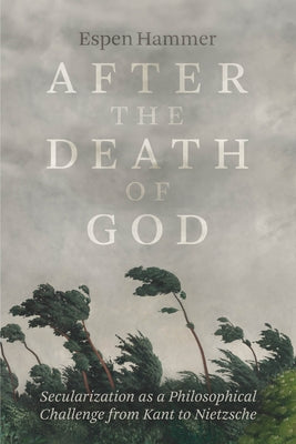 After the Death of God: Secularization as a Philosophical Challenge from Kant to Nietzsche by Hammer, Espen