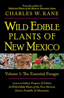 Wild Edible Plants of New Mexico: Volume 1: The Essentail Forages by Kane, Charles W.