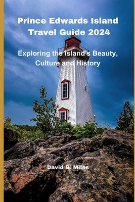 Prince Edward Island Travel Guide 2024: Exploring the island's Beauty, Culture and History by B. Miles, David