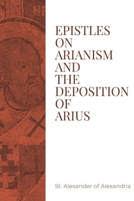 Epistles on Arianism and the deposition of Arius by St Alexander of Alexandria