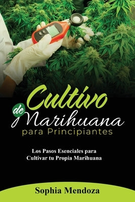 Cultivo de Marihuana Para Principiantes: Los Pasos Esenciales Para Cultivar Tu Propia Marihuana by Mendoza, Sophia