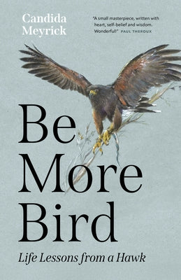 Be More Bird: Life Lessons from a Hawk by Meyrick, Candida