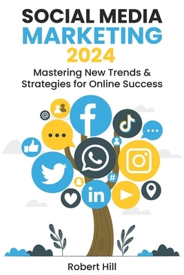 Social Media Marketing 2024: Mastering New Trends & Strategies for Online Success by Hill, Robert