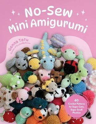 No-Sew Mini Amigurumi: 40 Crochet Patterns for Super Cute, Super Small Plushies by Tatu, Genna