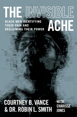 The Invisible Ache: Black Men Identifying Their Pain and Reclaiming Their Power by Vance, Courtney B.