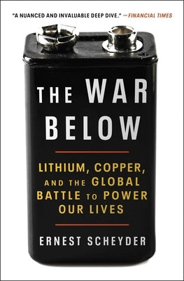 The War Below: Lithium, Copper, and the Global Battle to Power Our Lives by Scheyder, Ernest