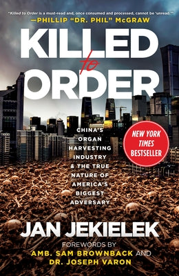 Killed to Order: China's Organ Harvesting Industry and the True Nature of America's Biggest Adversary by Jekielek, Jan