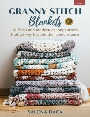 Granny Stitch Blankets: 10 Fresh and Modern Granny Throws That Go Way Beyond the Iconic Square by Baca, Salena