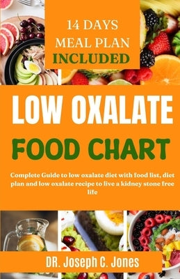 Low Oxalate Food Chart: Complete Guide to low oxalate diet with food list, diet plan and low oxalate recipe to live a kidney stone free life by Jones, Joseph C.