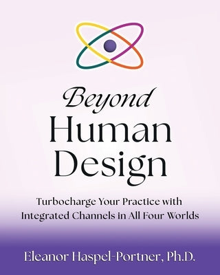 Beyond Human Design: Turbocharge Your Practice with Integrated Channels in All Four Worlds by Haspel-Portner, Eleanor