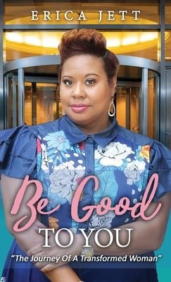Be Good to You: "The Journey Of A Transformed Woman" by Jett, Erica