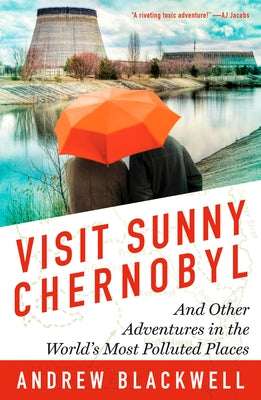Visit Sunny Chernobyl: And Other Adventures in the World's Most Polluted Places by Blackwell, Andrew