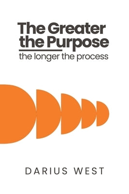 The Greater the Purpose, The Longer the Process by West, Darius