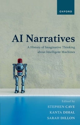 AI Narratives: A History of Imaginative Thinking about Intelligent Machines by Cave, Stephen