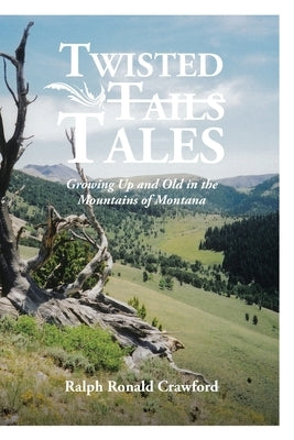 Twisted Tales Growing Up and Old in the Mountains of Montana by Crawford, Ralph Ronald