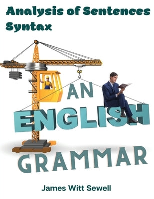 An English Grammar: Analysis of Sentences, Syntax by James W Sewell