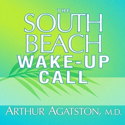 The South Beach Wake-Up Call Lib/E: Why America Is Still Getting Fatter and Sicker, Plus 7 Simple Strategies for Reversing Our Toxic Lifestyle by Agatston, Arthur S.