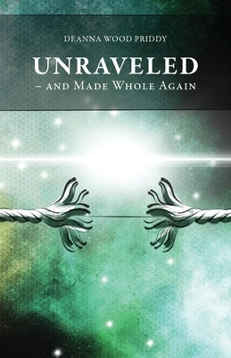 Unraveled - And Made Whole Again by Priddy, Deanna Wood