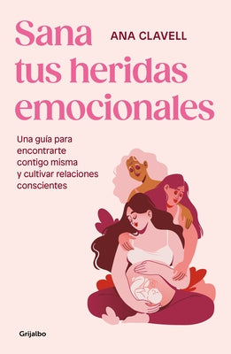 Sana Tus Heridas Emocionales: Una Guía Para Encontrarte Contigo Misma Y Cultivar Relaciones Conscientes / Heal Your Emotional Wounds by Clavel, Ana