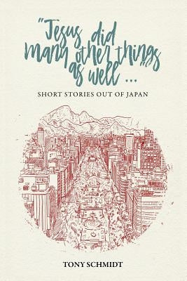 Jesus did many other things as well...: Short Stories Out of Japan by Schmidt, Tony
